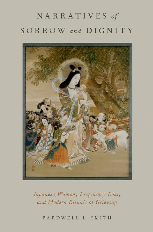 Narratives of Sorrow and Dignity: Japanese Women, Pregnancy Loss, and Modern Rituals of Grieving by Bardwell L. Smith