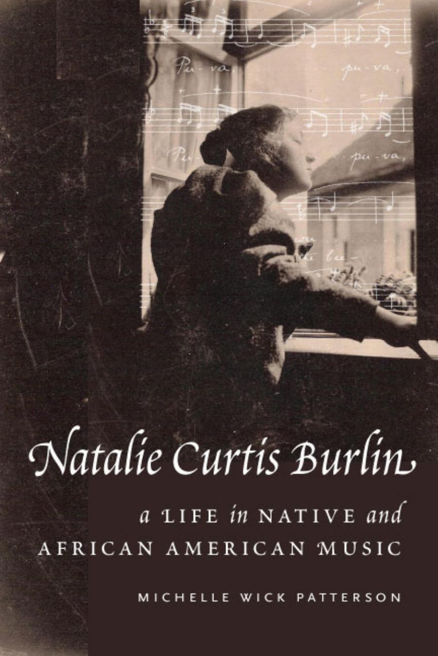Natalie Curtis Burlin: A Life in Native and African American Music by Michelle Wick Patterson