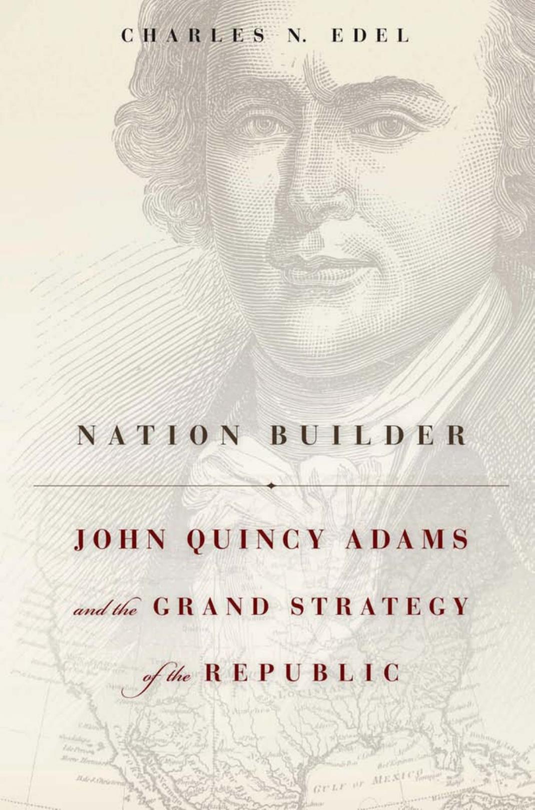 Nation Builder: John Quincy Adams and the Grand Strategy of the Republic by Charles N. Edel