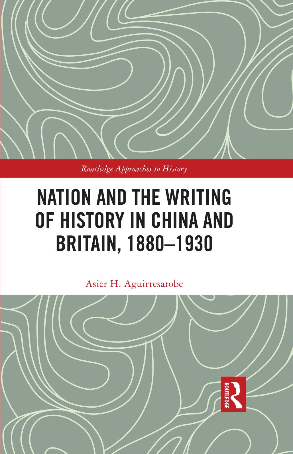 Nation and the Writing of History in China and Britain, 1880â1930 by Asier H. Aguirresarobe