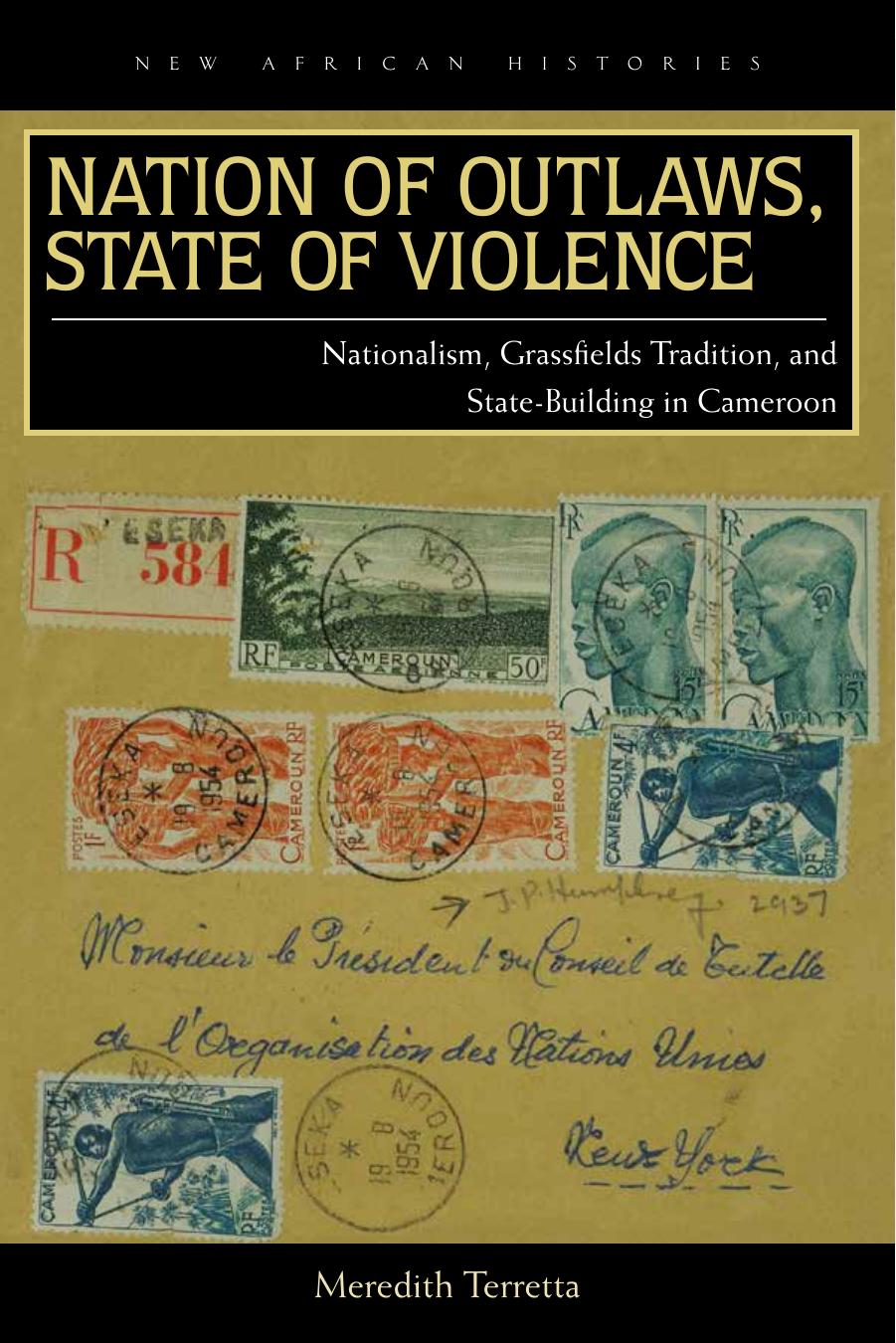 Nation of Outlaws, State of Violence: Nationalism, Grassfields Tradition, and State-Building in Cameroon by Meredith Terretta