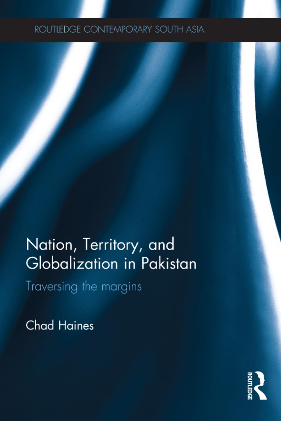 Nation, Territory, and Globalization in Pakistan: Traversing the Margins by Chad Haines