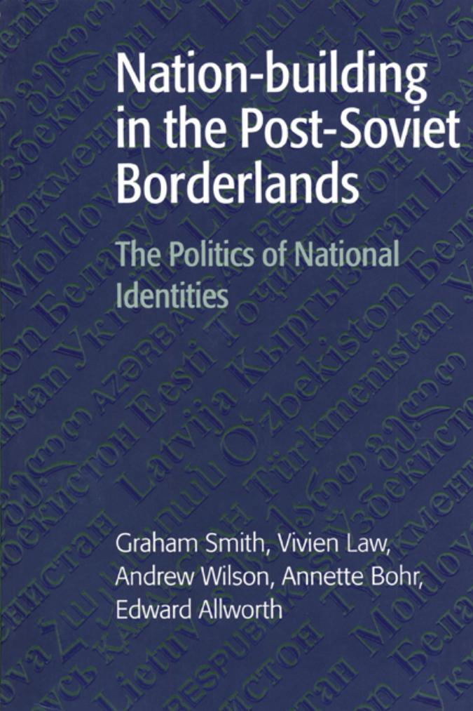 Nation-building in the Post-Soviet Borderlands: The Politics of National Identities by Graham Smith Vivien Law Andrew Wilson Annette Bohr Edward Allworth