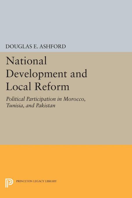 National Development and Local Reform: Political Participation in Morocco, Tunisia, and Pakistan by Douglas Elliott Ashford