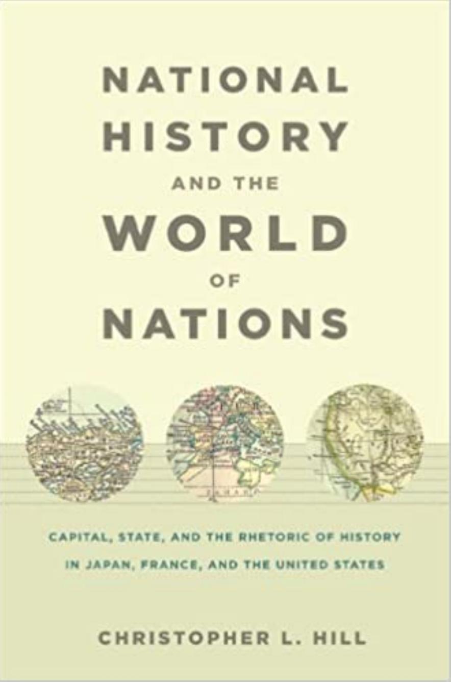 National History and the World of Nations: Capital, State, and the Rhetoric of History in Japan, France, and the United States by Christopher L. Hill