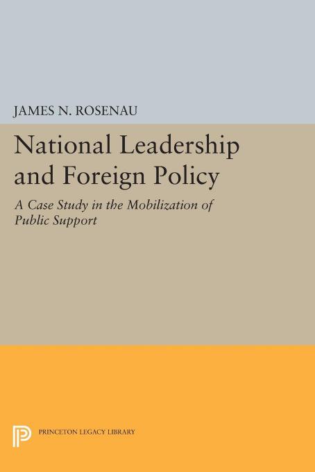 National Leadership and Foreign Policy: A Case Study in the Mobilization of Public Support by James N. Rosenau