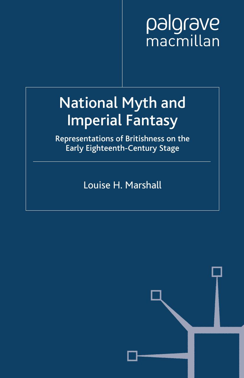 National Myth and Imperial Fantasy: Representations of Britishness on the Early Eighteenth-Century Stage by Louise H. Marshall (auth.)