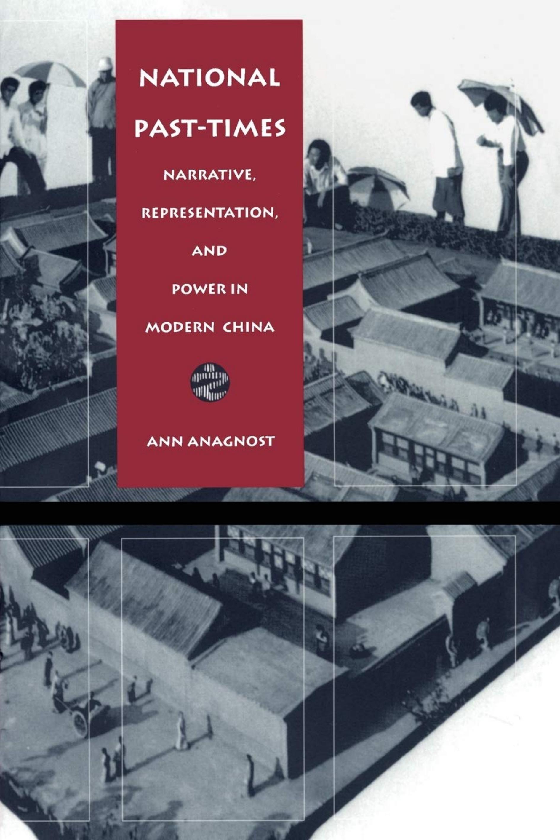 National Past-Times: Narrative, Representation, and Power in Modern China by Ann Anagnost