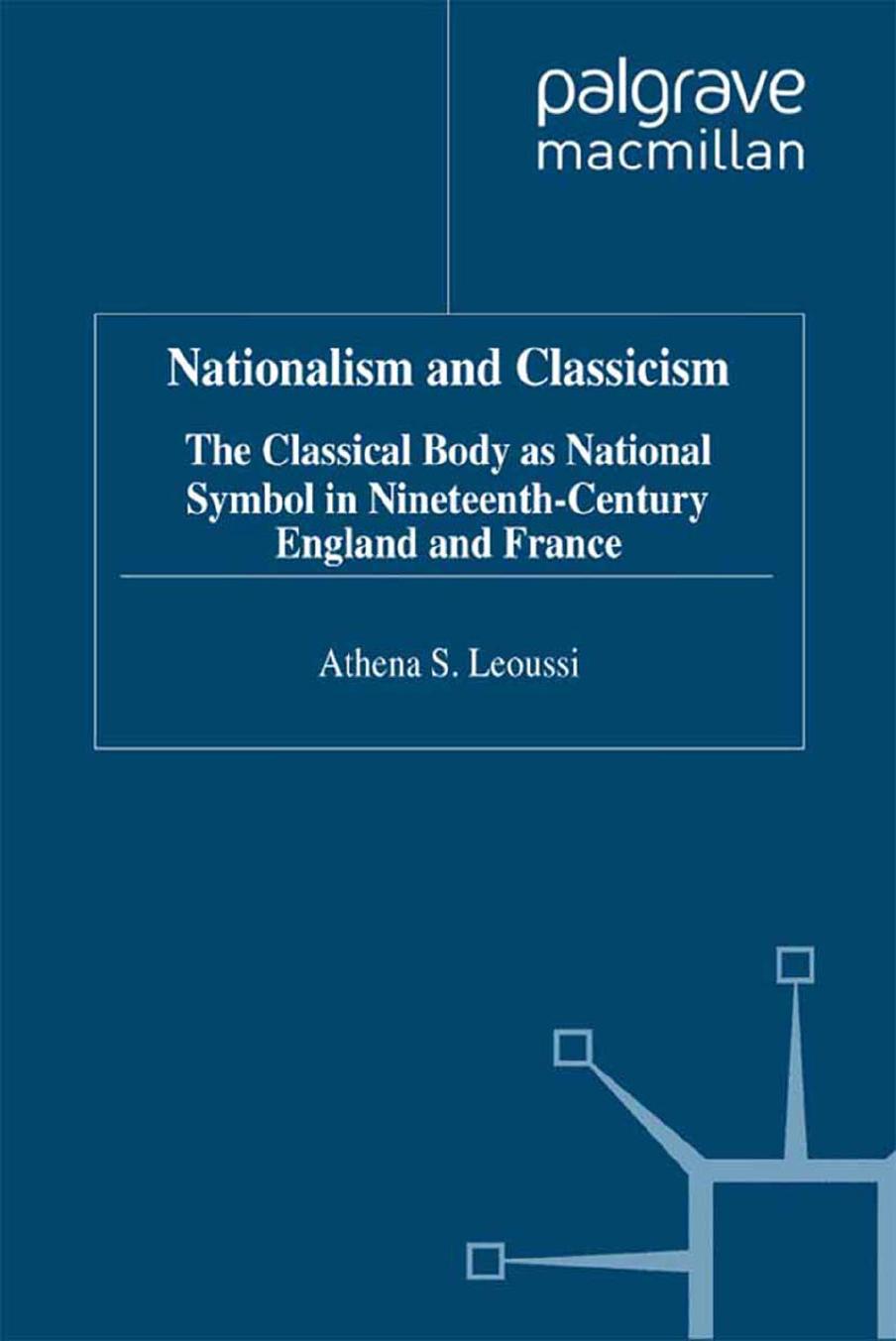 Nationalism and Classicism: The Classical Body as National Symbol in Nineteenth-Century England and France by Athena S. Leoussi (auth.)