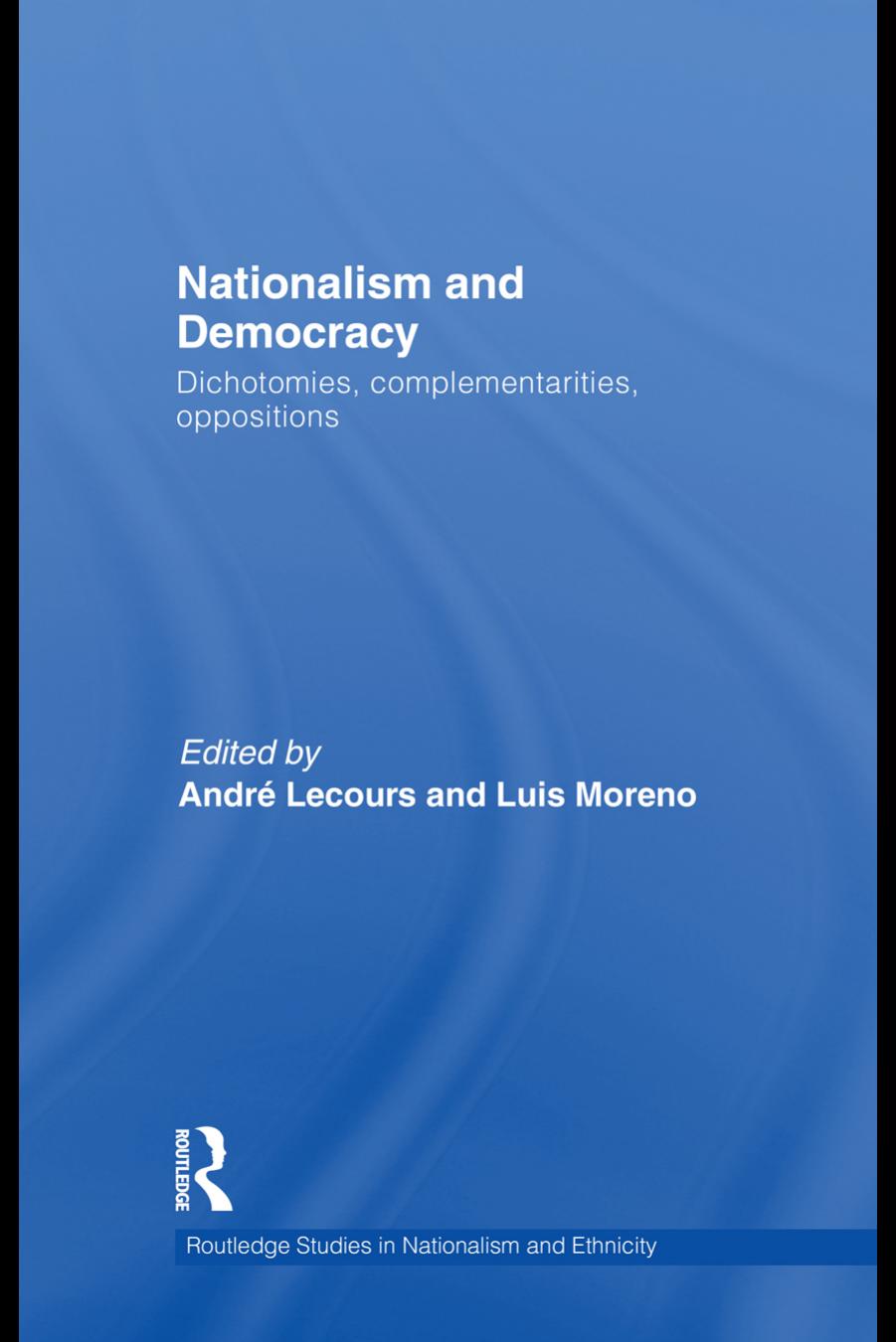 Nationalism and Democracy: Dichotomies, Complementarities, Oppositions (Routledge Studies in Nationalism and Ethnicity) by André Lecours