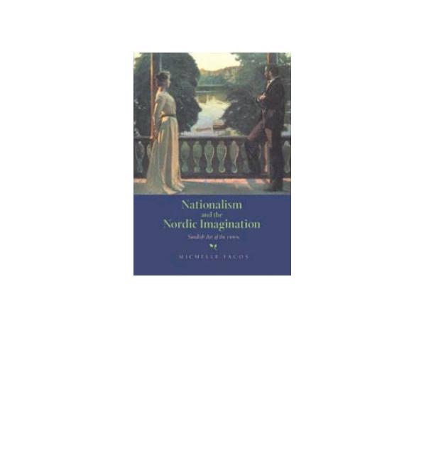 Nationalism and the Nordic Imagination: Swedish Art of the 1890s by Michelle Facos