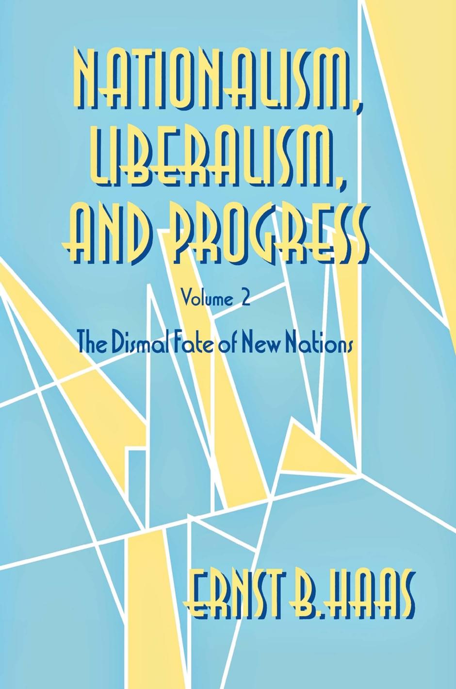 Nationalism, Liberalism, and Progress: The Dismal Fate of New Nations by Ernst B. Haas