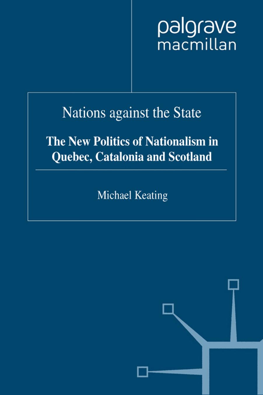 Nations Against the State: The New Politics of Nationalism in Quebec, Catalonia and Scotland by Michael Keating