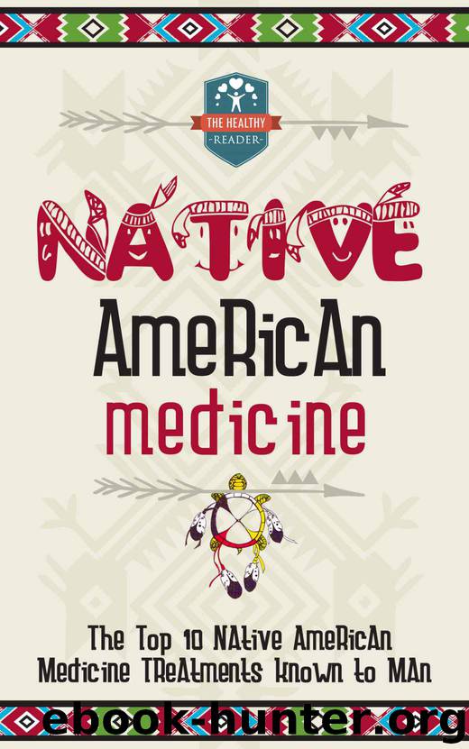 Native American Medicine: The Top 10 Native American Medicine Treatments Known To Man (Herbal Remedies - Natural Treatments - Organic Medical - Naturopathy) by The Healthy Reader
