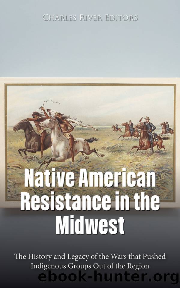 Native American Resistance in the Midwest: The History and Legacy of the Wars that Pushed Indigenous Groups Out of the Region by Charles River Editors