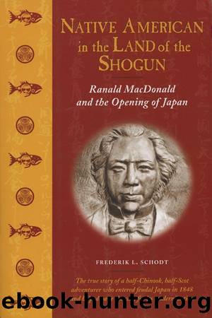 Native American in the Land of the Shogun: Ranald MacDonald and the Opening of Japan by Frederik L. Schodt