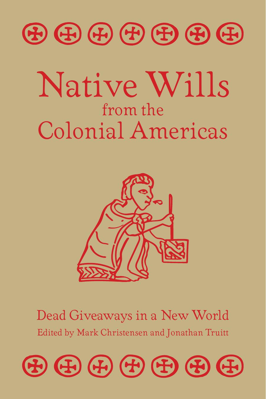 Native Wills from Colonial Americas: Dead Giveaways in a New World by Mark Christensen and Jonathan Truitt (Editors)
