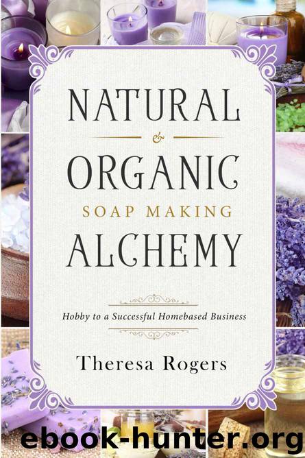 Natural & Organic Soap Making Alchemy: Hobby to a Successful Homebased Business by Rogers Theresa