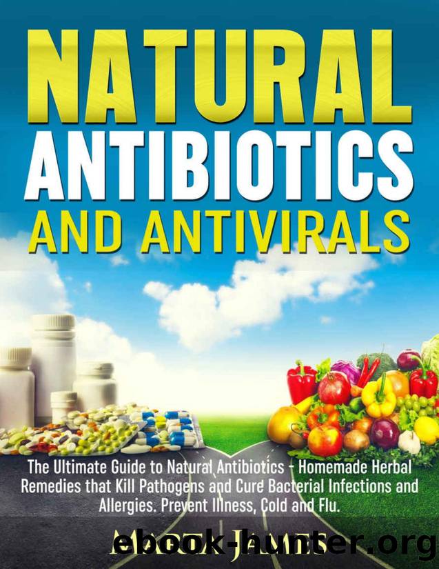 Natural Antibiotics and Antivirals: The Ultimate Guide to Natural Antibiotics - Homemade Herbal Remedies that Kill Pathogens and Cure Bacterial Infections and Allergies. Prevent Il by James Marta