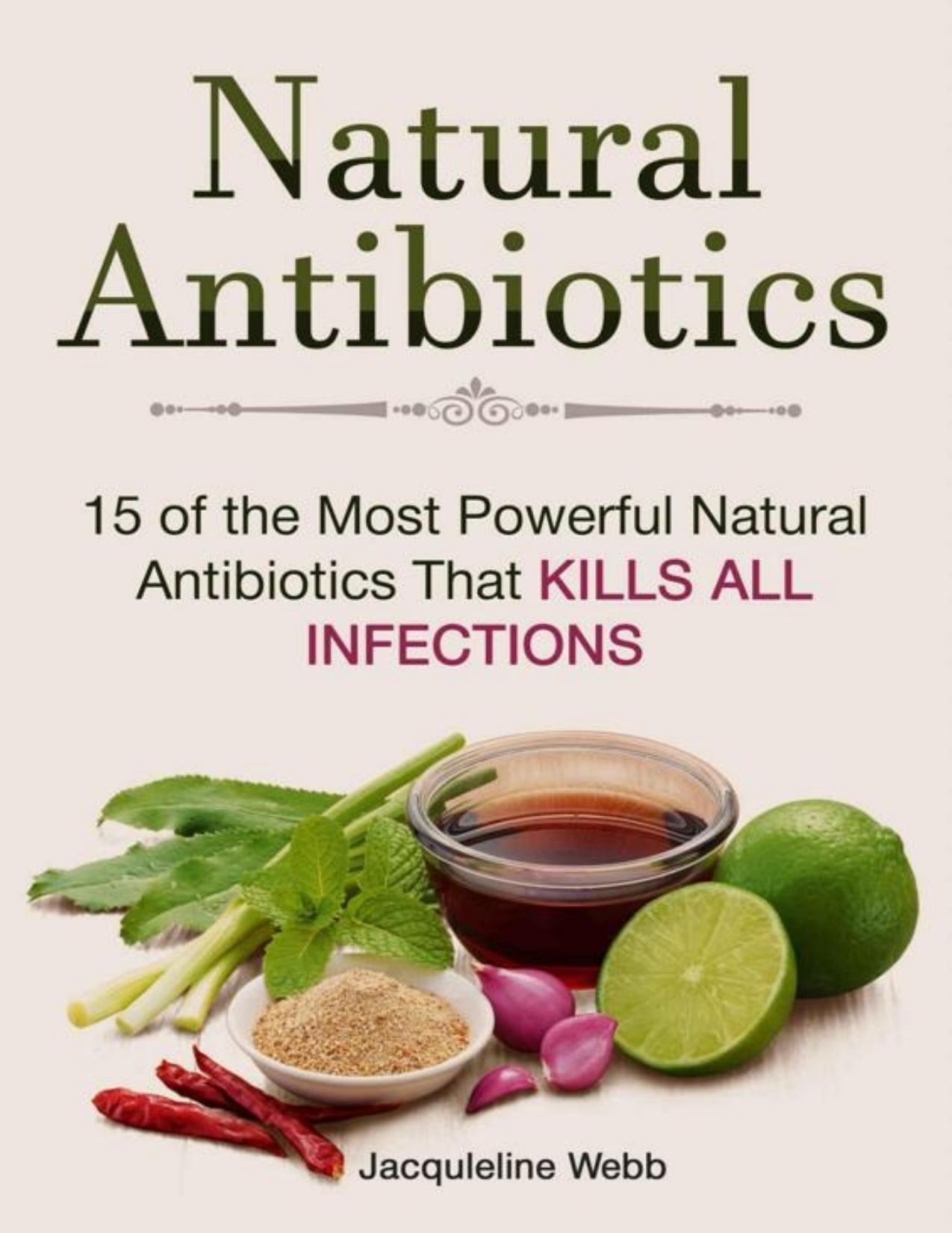 Natural Antibiotics: 15 of the Most Powerful Natural Antibiotics That Kills All Infections (Natural Antibiotics, Natural Antibiotics books, Natural Antibiotics homemade) by Webb Jacquleline