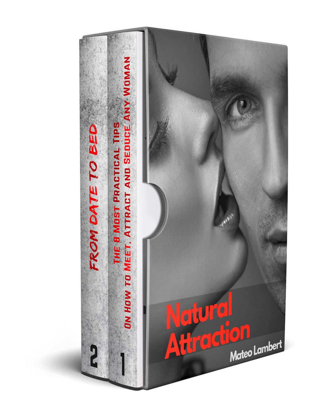 Natural Attraction: 2-Book Bundle: The 8 Most Practical Tips On How to Meet, Attract and Seduce Any Woman + From Date to Bed: Dating Advice for Men How to Get a Girl to Like You by Lambert Mateo