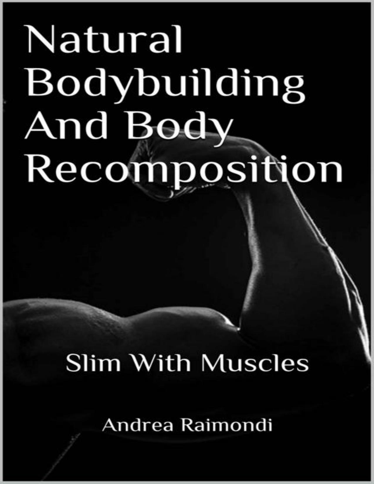 Natural Bodybuilding And Body Recomposition: Slim With Muscles by Andrea Raimondi