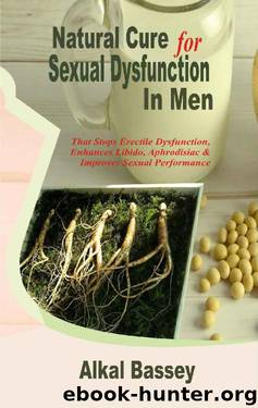 Natural Cure for Sexual Dysfunction In Men: That Stops Erectile Dysfunction, Enhances Libido, Aphrodisiac and Improves Sexual Performance by Alkal Bassey