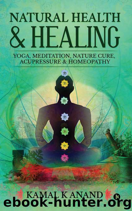 Natural Health and Healing: YOGA, MEDITATION, NATURE CURE, ACUPRESSURE & HOMEOPATHY by Kamal K Anand