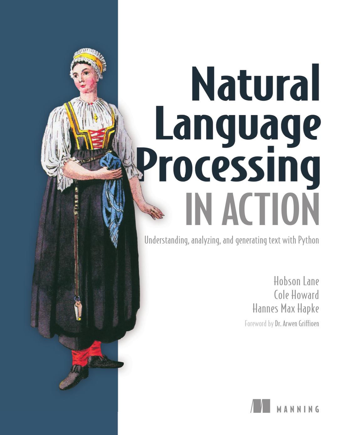 Natural Language Processing in Action Understanding, analyzing, and generating text with Python by Hobson Lane, Hannes Hapke, Cole Howard by Unknown