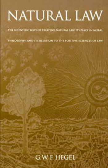 Natural Law: The Scientific Ways of Treating Natural Law, Its Place in Moral Philosophy, and Its Relation to the Positive Sciences of Law by By G. W. F. Hegel. Translated by T. M. Knox. Introduction by H. B. Acton. Foreword by John R. Silber