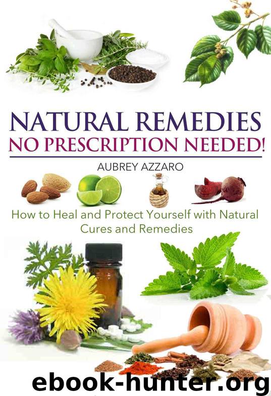 Natural Remedies: No Prescription Needed - How to Heal and Protect Yourself with Natural Cures and Remedies (Herbal Home Remedies that Help Cure Sickness, Prevent Disease, and Overcome Illness) by Aubrey Azzaro