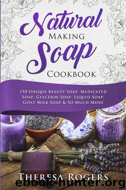 Natural Soap Making Cookbook: 150 Unique Soap Making Recipes by Rogers Theresa