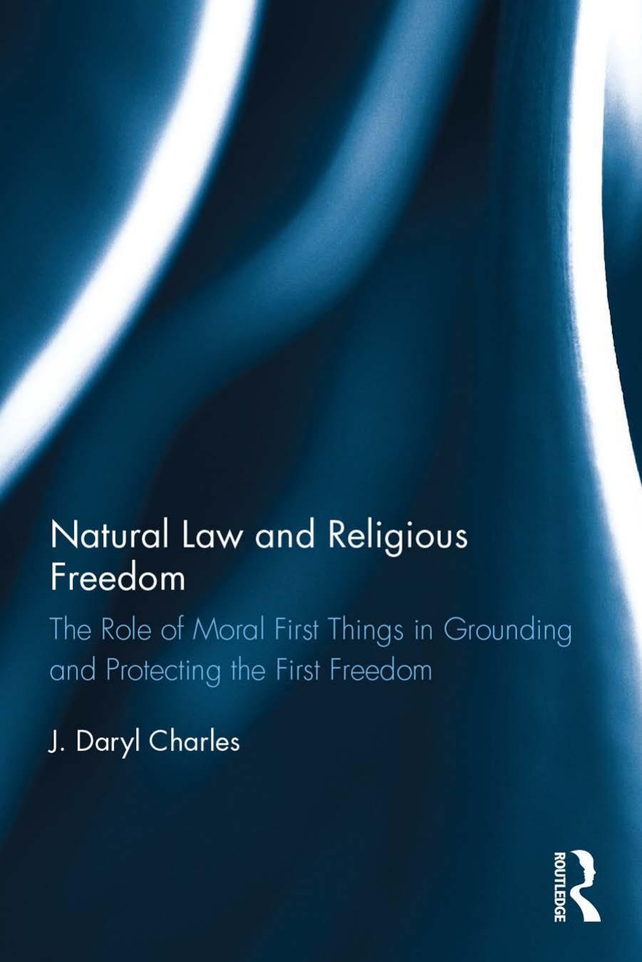 Natural law and religious freedom : the role of moral first things in grounding and protecting the first freedom by Charles J. Daryl