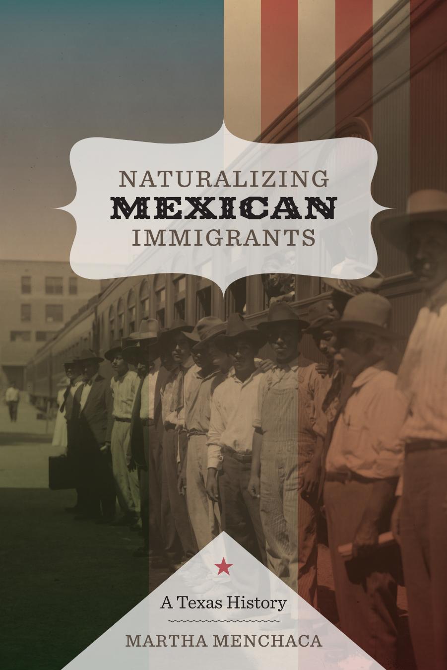 Naturalizing Mexican Immigrants: A Texas History by Martha Menchaca
