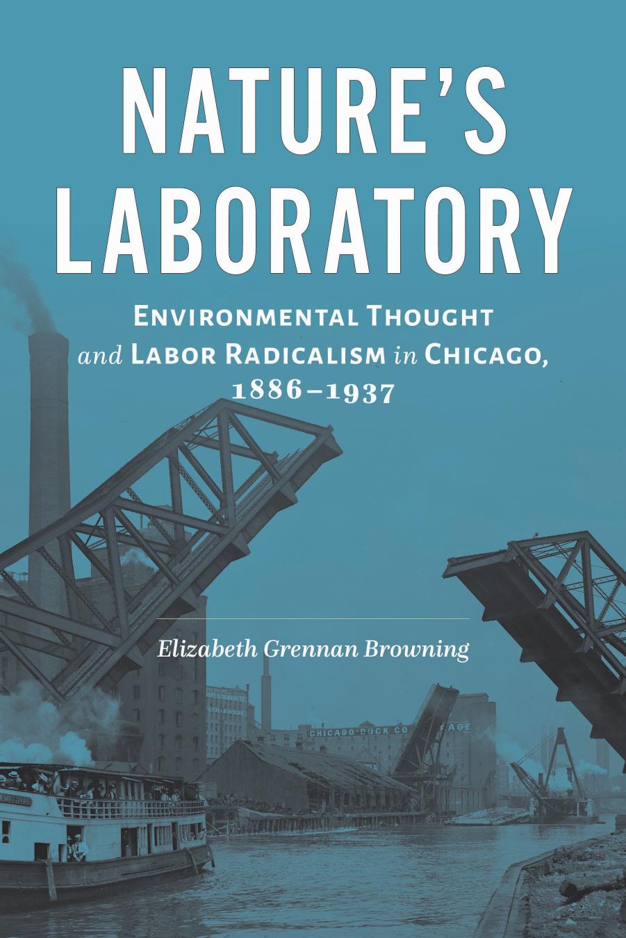 Nature's Laboratory: Environmental Thought and Labor Radicalism in Chicago, 1886â1937 by Elizabeth Grennan Browning