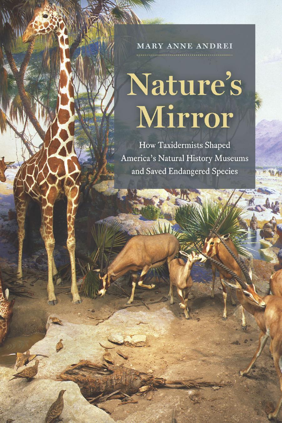 Nature's Mirror: How Taxidermists Shaped America's Natural History Museums and Saved Endangered Species by Mary Anne Andrei