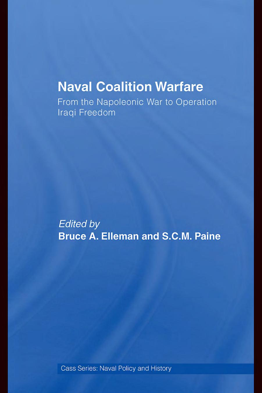 Naval Coalition Warfare: From the Napoleonic War to Operation Iraqi Freedom by Bruce A. Elleman and S.C.M. Paine (edt)
