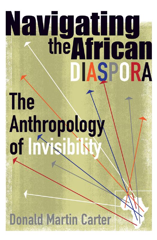 Navigating the African Diaspora: The Anthropology of Invisibility by Donald Martin Carter