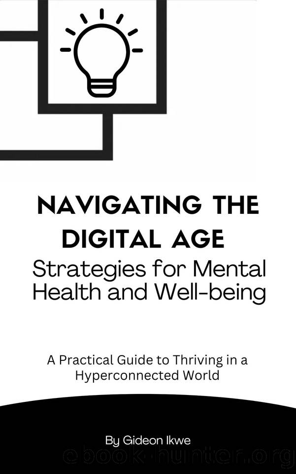 Navigating the Digital Age: Strategies for Mental Health and Well-being: A Practical Guide To Thriving in a Hyperconnected World by Ikwe Gideon