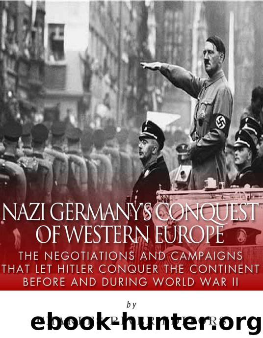 Nazi Germany’s Conquest of Western Europe: The Negotiations and Campaigns that Let Hitler Conquer the Continent Before and During World War II by Charles River Editors