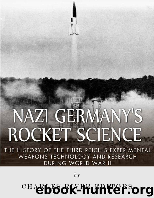 Nazi Germany’s Rocket Science: The History of the Third Reich’s Experimental Weapons Technology and Research during World War II by Charles River Editors