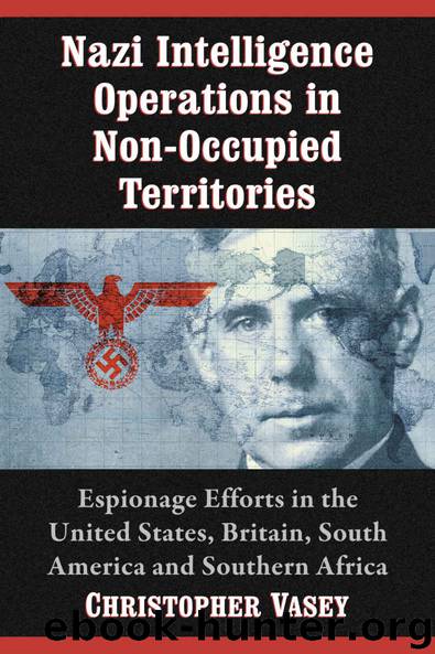 Nazi Intelligence Operations in Non-Occupied Territories: Espionage Efforts in the United States, Britain, South America and Southern Africa by Christopher Vasey