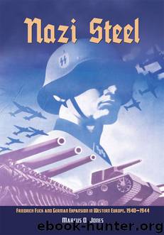 Nazi Steel: Freidrich Flick and German Expansion in Western Europe, 1940-1944 by Jones Marcus O