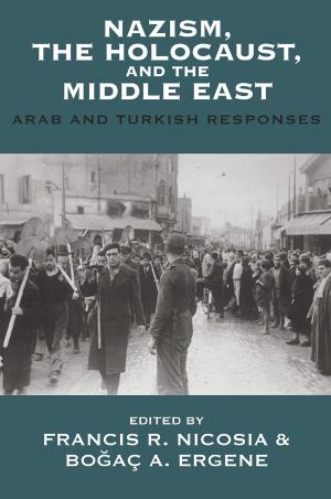 Nazism, the Holocaust, and the Middle East: Arab and Turkish Responses by Francis R. Nicosia Boğaç A. Ergene