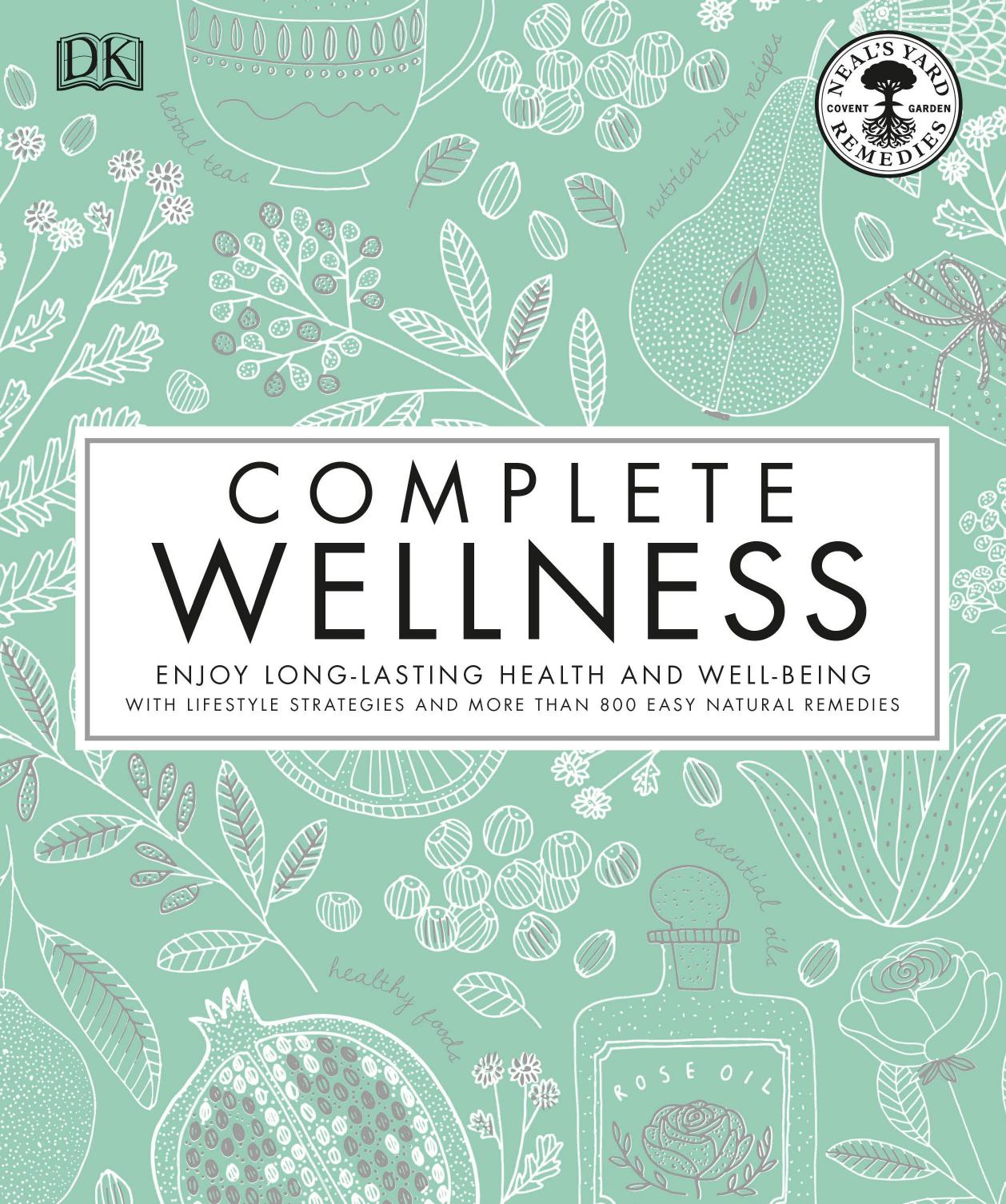 Neal's Yard Remedies Complete Wellness: Enjoy Long-lasting Health and Wellbeing with over 800 Natural Remedies by DK Neal's Yard Remedies