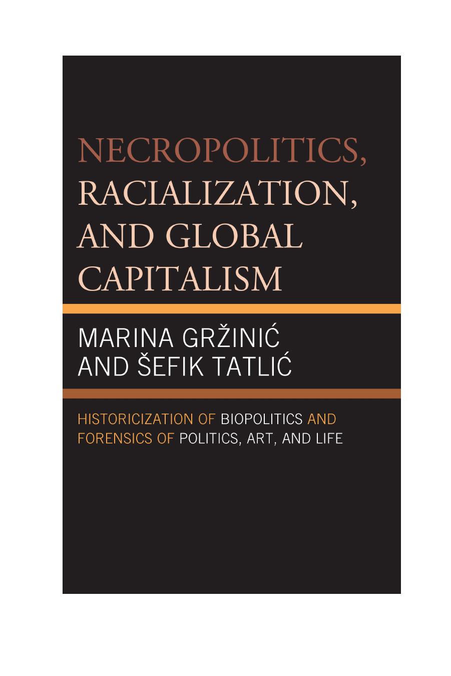 Necropolitics, Racialization, and Global Capitalism: Historicization of Biopolitics and Forensics of Politics, Art, and Life by Marina Gržinić Šefik Tatlić