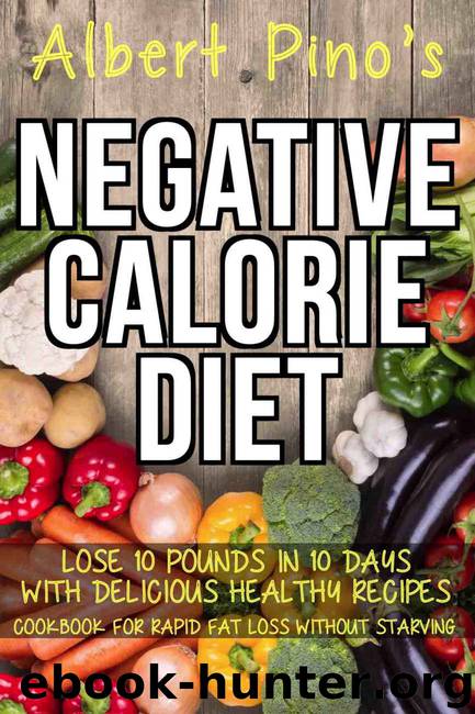 Negative Calorie Diet: Lose 10 pounds in 10 days with delicious healthy recipes; cookbook for rapid fat loss without starving by Albert Pino