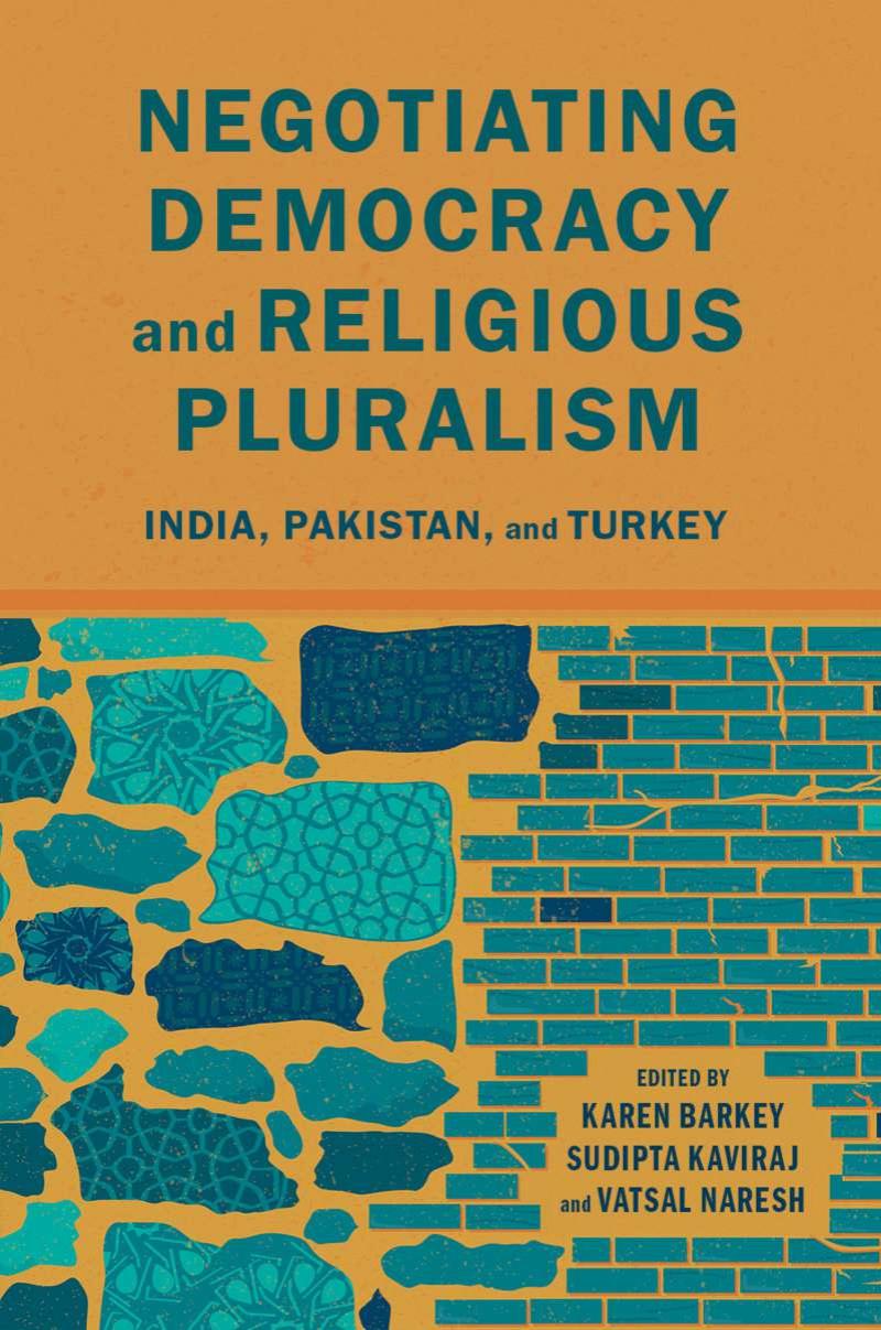 Negotiating Democracy and Religious Pluralism: India, Pakistan, and Turkey by Karen Barkey Sudipta Kaviraj Vatsal Naresh