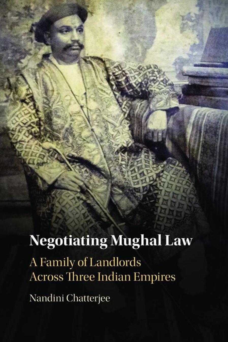 Negotiating Mughal Law: A Family of Landlords across Three Indian Empires by Nandini Chatterjee