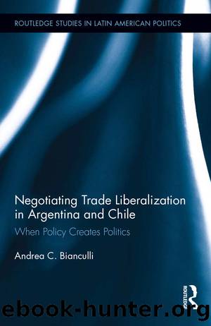 Negotiating Trade Liberalization in Argentina and Chile: When Policy Creates Politics by Andrea C Bianculli